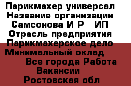 Парикмахер-универсал › Название организации ­ Самсонова И.Р., ИП › Отрасль предприятия ­ Парикмахерское дело › Минимальный оклад ­ 30 000 - Все города Работа » Вакансии   . Ростовская обл.,Донецк г.